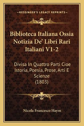 Cover image for Biblioteca Italiana Ossia Notizia de' Libri Rari Italiani V1-2: Divisa in Quattro Parti Cioe Istoria, Poesia, Prose, Arti E Scienze (1803)