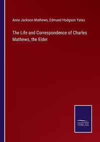 Cover image for The Life and Correspondence of Charles Mathews, the Elder