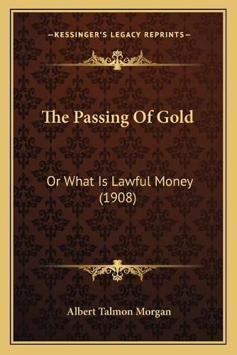 Cover image for The Passing of Gold: Or What Is Lawful Money (1908)