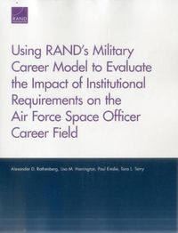 Cover image for Using Rand's Military Career Model to Evaluate the Impact of Institutional Requirements on the Air Force Space Officer Career Field