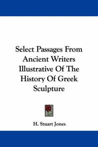 Cover image for Select Passages from Ancient Writers Illustrative of the History of Greek Sculpture