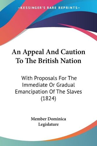 Cover image for An Appeal And Caution To The British Nation: With Proposals For The Immediate Or Gradual Emancipation Of The Slaves (1824)