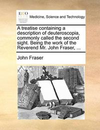 Cover image for A Treatise Containing a Description of Deuteroscopia, Commonly Called the Second Sight. Being the Work of the Reverend Mr. John Fraser, ...