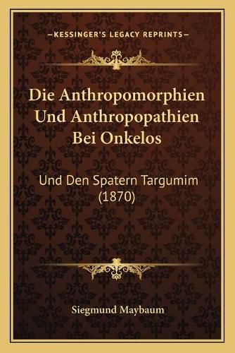 Die Anthropomorphien Und Anthropopathien Bei Onkelos: Und Den Spatern Targumim (1870)