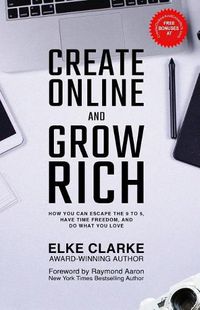 Cover image for Create Online and Grow Rich: How You Can Escape the 9 to 5, Have Time Freedom, and Do What You Love