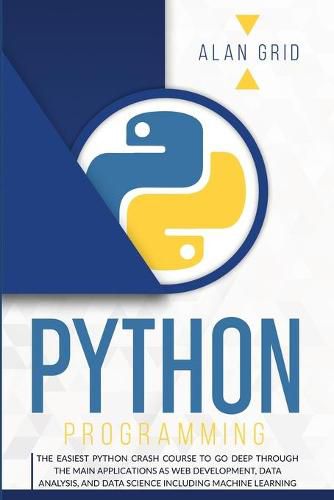 Cover image for Python Programming: The Easiest Python Crash Course to Go Deep Through the Main Applications as Web Development, Data Analysis, and Data Science Including Machine Learning