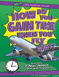 Cover image for How Do You Gain Time When You Fly West?: And Other FAQs about Time and Travel