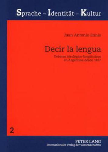 Cover image for Decir La Lengua: Debates Ideologico-Lingueisticos En Argentina Desde 1837