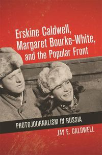 Cover image for Erskine Caldwell, Margaret Bourke-White, and the Popular Front: Photojournalism in Russia