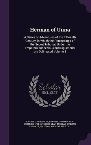 Herman of Unna: A Series of Adventures of the Fifteenth Century, in Which the Proceedings of the Secret Tribunal, Under the Emperors Winceslaus and Sigismond, Are Delineated Volume 3