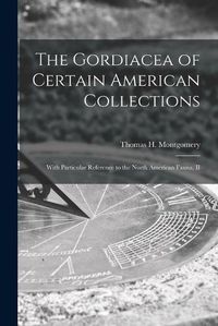 Cover image for The Gordiacea of Certain American Collections [microform]: With Particular Reference to the North American Fauna, II