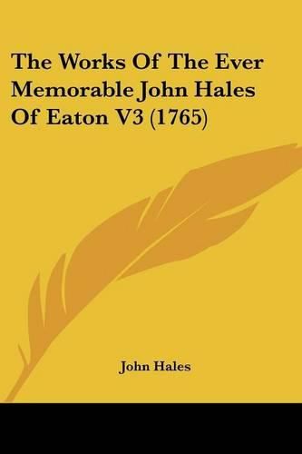 Cover image for The Works of the Ever Memorable John Hales of Eaton V3 (1765)