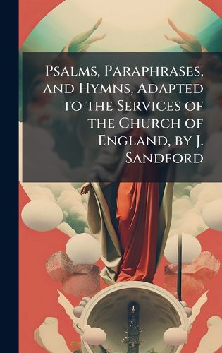 Cover image for Psalms, Paraphrases, and Hymns, Adapted to the Services of the Church of England, by J. Sandford