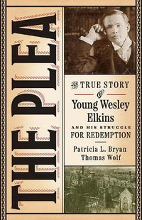 Cover image for The Plea: The True Story of Young Wesley Elkins and His Struggle for Redemption