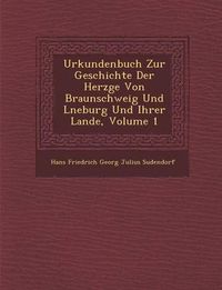 Cover image for Urkundenbuch Zur Geschichte Der Herz GE Von Braunschweig Und L Neburg Und Ihrer Lande, Volume 1