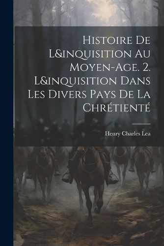 Histoire De L&inquisition Au Moyen-Age. 2. L&inquisition Dans Les Divers Pays De La Chretiente