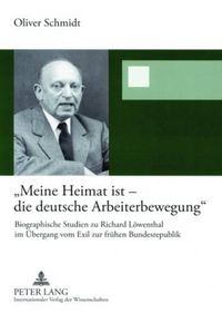 Cover image for Meine Heimat Ist - Die Deutsche Arbeiterbewegung: Biographische Studien Zu Richard Loewenthal Im Uebergang Vom Exil Zur Fruehen Bundesrepublik