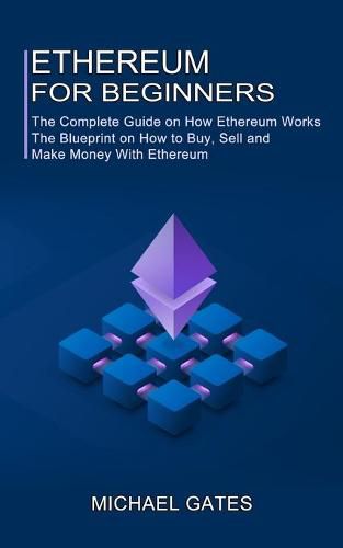 Cover image for Ethereum for Beginners: The Complete Guide on How Ethereum Works (The Blueprint on How to Buy, Sell and Make Money With Ethereum)