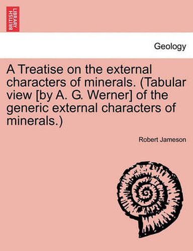 Cover image for A Treatise on the external characters of minerals. (Tabular view [by A. G. Werner] of the generic external characters of minerals.)