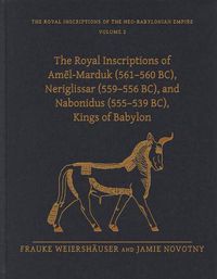 Cover image for The Royal Inscriptions of Amel-Marduk (561-560 BC), Neriglissar (559-556 BC), and Nabonidus (555-539 BC), Kings of Babylon