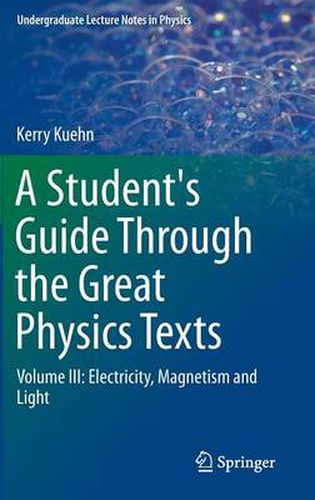 Cover image for A Student's Guide Through the Great Physics Texts: Volume III: Electricity, Magnetism and Light