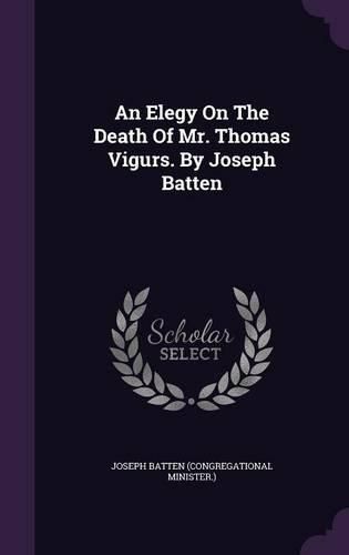 Cover image for An Elegy on the Death of Mr. Thomas Vigurs. by Joseph Batten