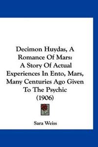 Cover image for Decimon Huydas, a Romance of Mars: A Story of Actual Experiences in Ento, Mars, Many Centuries Ago Given to the Psychic (1906)