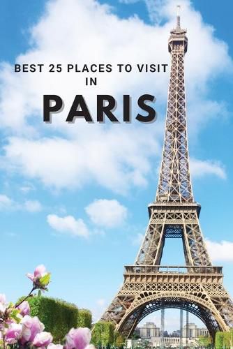 Cover image for Best 25 Places To Visit In Paris: Top 25 Places to Visit in Paris to Have Fun, Take Pictures, Meet People, See Beautiful Views, and Experience Paris France to the Fullest & includes space for memorizing your best memories