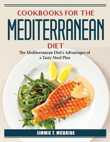 Cover image for Cookbooks For The Mediterranean Diet: The Mediterranean Diet's Advantages of a Tasty Meal Plan