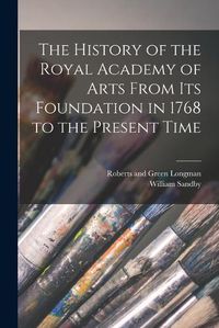 Cover image for The History of the Royal Academy of Arts From its Foundation in 1768 to the Present Time