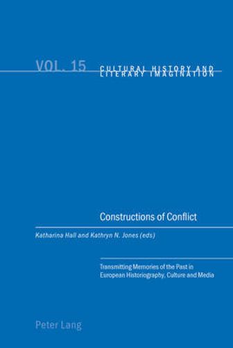 Constructions of Conflict: Transmitting Memories of the Past in European Historiography, Culture and Media