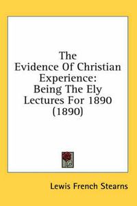 Cover image for The Evidence of Christian Experience: Being the Ely Lectures for 1890 (1890)