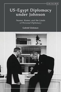 Cover image for US-Egypt Diplomacy under Johnson: Nasser, Komer, and the Limits of Personal Diplomacy