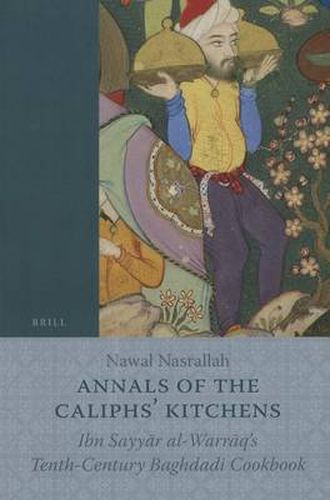 Annals of the Caliphs' Kitchens: Ibn Sayyar al-Warraq's Tenth-Century Baghdadi Cookbook