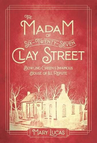 Cover image for The Madam at Six-Twenty-Seven Clay Street: Bowling Green's Infamous House of Ill Repute