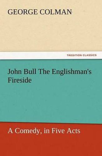 Cover image for John Bull the Englishman's Fireside: A Comedy, in Five Acts