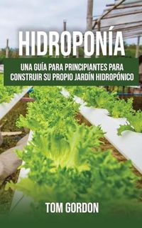 Cover image for Hidroponia: Una guia para principiantes para construir su propio jardin hidroponico