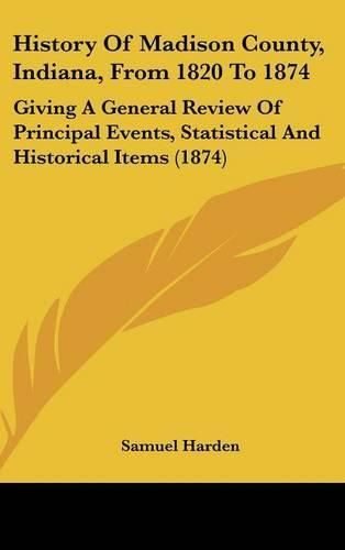 Cover image for History of Madison County, Indiana, from 1820 to 1874: Giving a General Review of Principal Events, Statistical and Historical Items (1874)