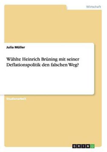 Wahlte Heinrich Bruning mit seiner Deflationspolitik den falschen Weg?