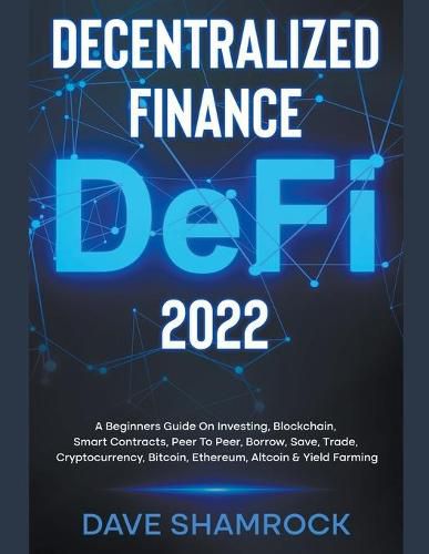 Cover image for Decentralized Finance (DeFi) 2022 A Beginners Guide On Investing, Blockchain, Smart Contracts, Peer To Peer, Borrow, Save, Trade, Cryptocurrency, Bitcoin, Ethereum, Altcoin & Yield Farming