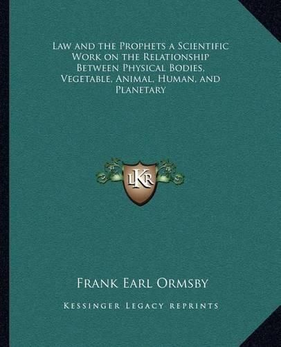 Law and the Prophets a Scientific Work on the Relationship Between Physical Bodies, Vegetable, Animal, Human, and Planetary