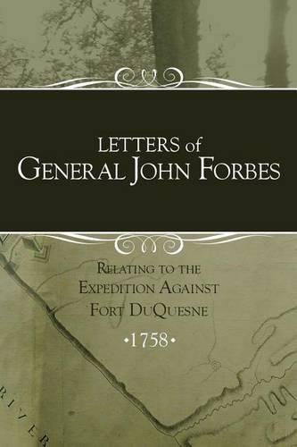 Letters of General John Forbes relating to the Expedition Against Fort Duquesne