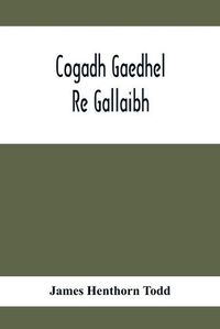 Cover image for Cogadh Gaedhel Re Gallaibh; The War Of The Gaedhil With The Gaill, Or, The Invasions Of Ireland By The Danes And Other Norsemen: The Original Irish Text, Edited, With Translation And Introduction