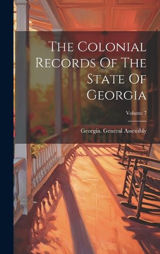 The Colonial Records Of The State Of Georgia; Volume 7