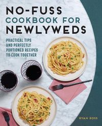 Cover image for No-Fuss Cookbook for Newlyweds: Practical Tips and Perfectly Portioned Recipes to Cook Together