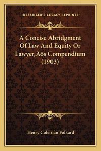 Cover image for A Concise Abridgment of Law and Equity or Lawyera Acentsacentsa A-Acentsa Acentss Compendium (1903)