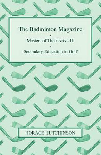 Cover image for The Badminton Magazine - Masters Of Their Arts - II. - Secondary Education In Golf