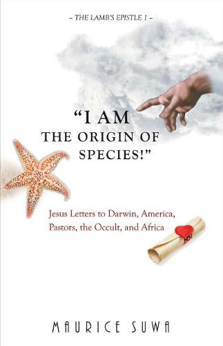 Cover image for I Am the Origin of Species!: Jesus Letters to Darwin, America, Pastors, The Occult, And Africa