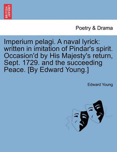 Cover image for Imperium Pelagi. a Naval Lyrick: Written in Imitation of Pindar's Spirit. Occasion'd by His Majesty's Return, Sept. 1729. and the Succeeding Peace. [By Edward Young.]