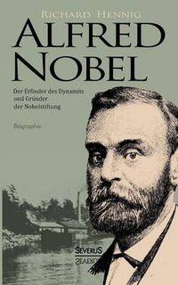 Cover image for Alfred Nobel. Der Erfinder des Dynamits und Grunder der Nobelstiftung. Biographie